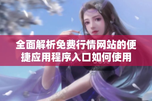 全面解析免費(fèi)行情網(wǎng)站的便捷應(yīng)用程序入口如何使用