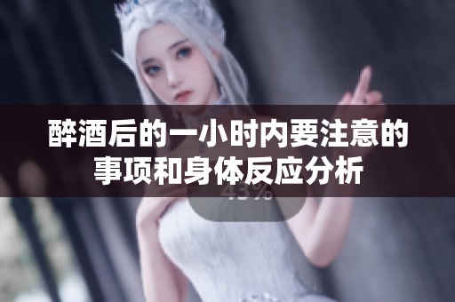 醉酒后的一小時內(nèi)要注意的事項和身體反應(yīng)分析