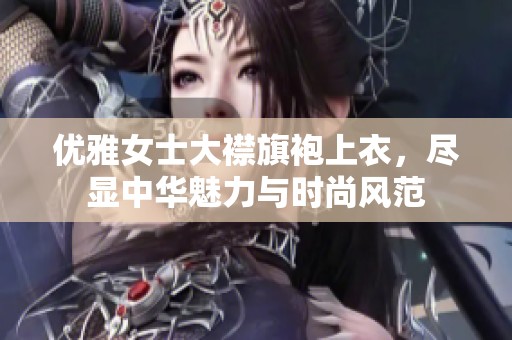 優雅女士大襟旗袍上衣，盡顯中華魅力與時尚風范