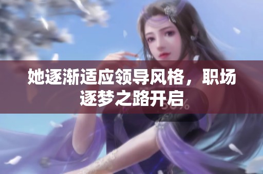 她逐漸適應領導風格，職場逐夢之路開啟