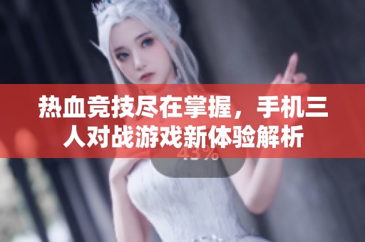 熱血競技盡在掌握，手機三人對戰游戲新體驗解析