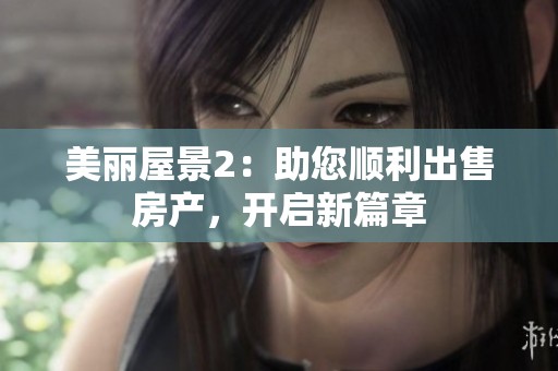 美麗屋景2：助您順利出售房產，開啟新篇章