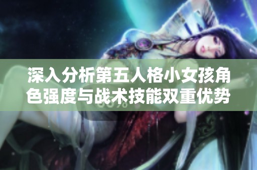 深入分析第五人格小女孩角色強度與戰術技能雙重優勢