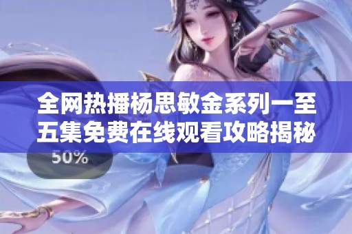 全網熱播楊思敏金系列一至五集免費在線觀看攻略揭秘