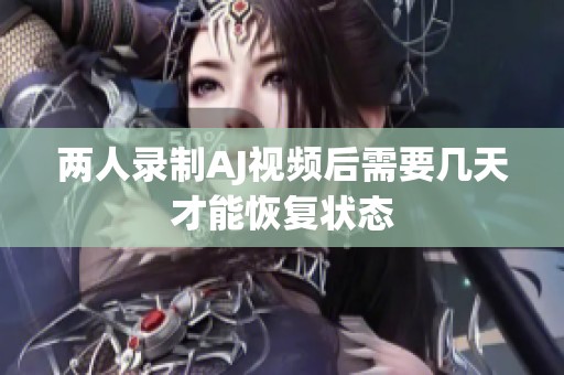 兩人錄制AJ視頻后需要幾天才能恢復狀態