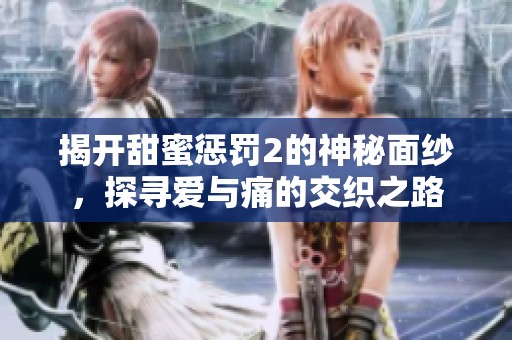 揭開甜蜜懲罰2的神秘面紗，探尋愛與痛的交織之路