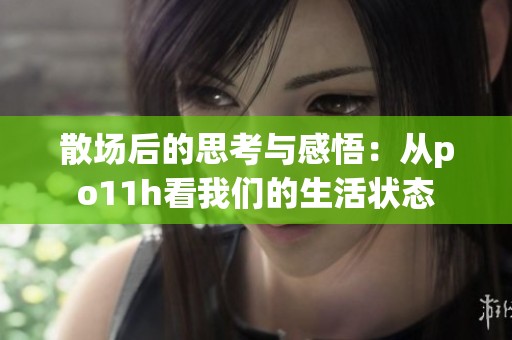 散場后的思考與感悟：從po11h看我們的生活狀態