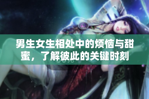 男生女生相處中的煩惱與甜蜜，了解彼此的關鍵時刻