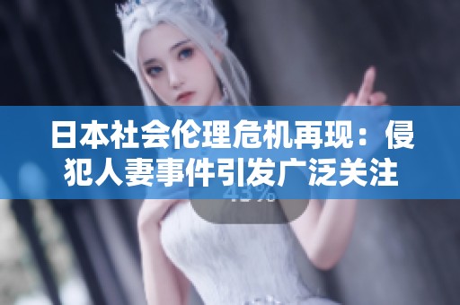日本社會(huì)倫理危機(jī)再現(xiàn)：侵犯人妻事件引發(fā)廣泛關(guān)注