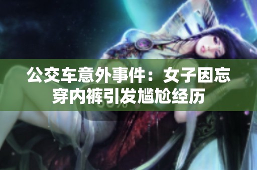公交車意外事件：女子因忘穿內(nèi)褲引發(fā)尷尬經(jīng)歷