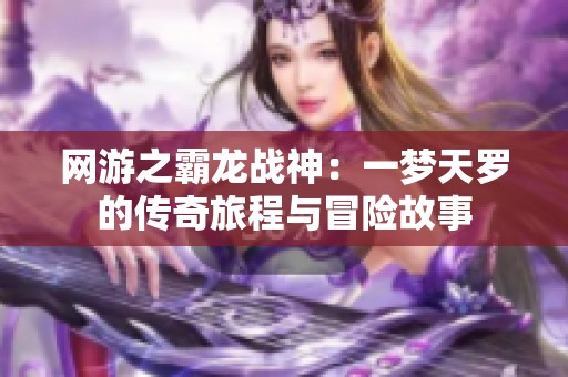 網(wǎng)游之霸龍戰(zhàn)神：一夢天羅的傳奇旅程與冒險故事