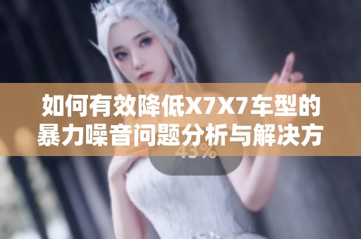 如何有效降低X7X7車型的暴力噪音問題分析與解決方案
