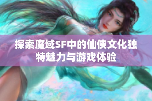 探索魔域SF中的仙俠文化獨特魅力與游戲體驗