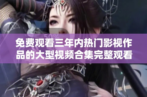免費觀看三年內熱門影視作品的大型視頻合集完整觀看