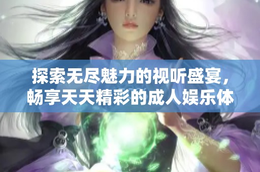 探索無盡魅力的視聽盛宴，暢享天天精彩的成人娛樂體驗