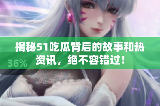 揭秘51吃瓜背后的故事和熱資訊，絕不容錯過！