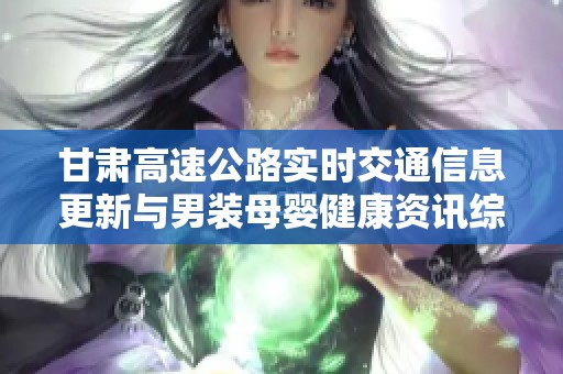 甘肅高速公路實(shí)時(shí)交通信息更新與男裝母嬰健康資訊綜合播報(bào)
