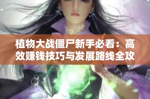 植物大戰僵尸新手必看：高效賺錢技巧與發展路線全攻略