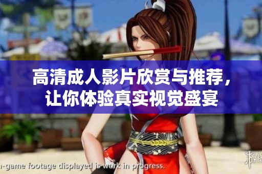 高清成人影片欣賞與推薦，讓你體驗(yàn)真實(shí)視覺(jué)盛宴