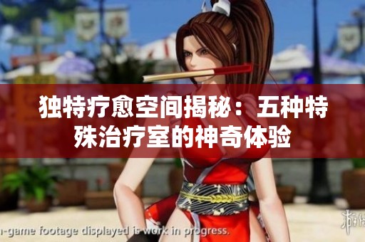 獨特療愈空間揭秘：五種特殊治療室的神奇體驗