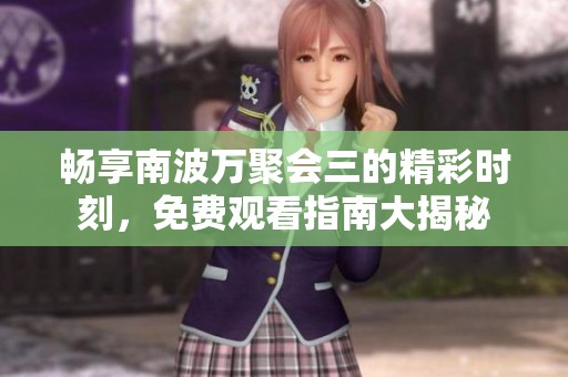 暢享南波萬聚會三的精彩時刻，免費觀看指南大揭秘