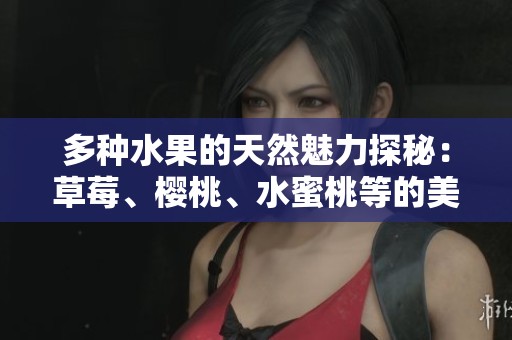 多種水果的天然魅力探秘：草莓、櫻桃、水蜜桃等的美味之旅