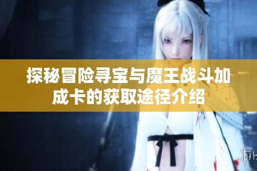 探秘冒險(xiǎn)尋寶與魔王戰(zhàn)斗加成卡的獲取途徑介紹