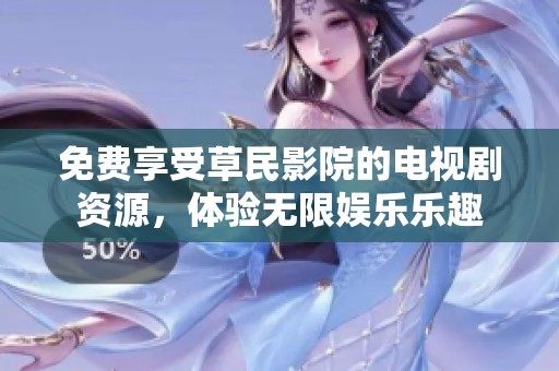 免費享受草民影院的電視劇資源，體驗無限娛樂樂趣