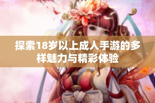 探索18歲以上成人手游的多樣魅力與精彩體驗(yàn)