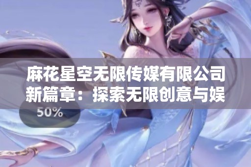 麻花星空無限傳媒有限公司新篇章：探索無限創意與娛樂的未來