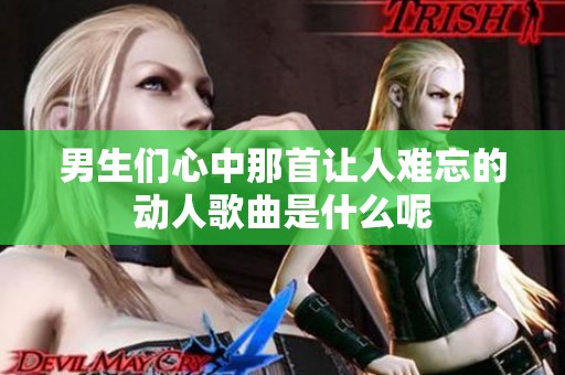 男生們心中那首讓人難忘的動人歌曲是什么呢