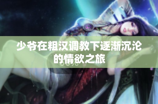 少爺在粗漢調(diào)教下逐漸沉淪的情欲之旅