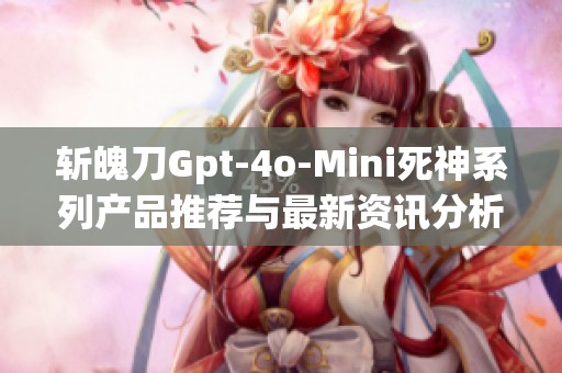 斬魄刀Gpt-4o-Mini死神系列產品推薦與最新資訊分析