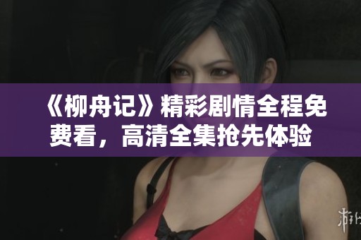 《柳舟記》精彩劇情全程免費看，高清全集搶先體驗