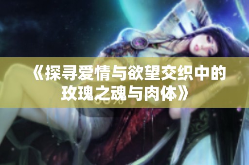 《探尋愛情與欲望交織中的玫瑰之魂與肉體》