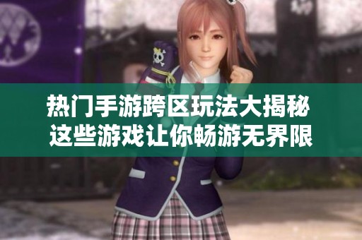 熱門手游跨區玩法大揭秘 這些游戲讓你暢游無界限