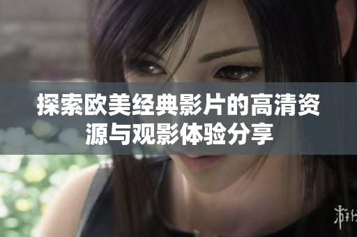 探索歐美經典影片的高清資源與觀影體驗分享
