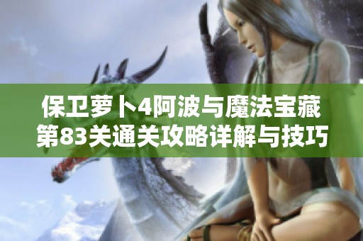 保衛蘿卜4阿波與魔法寶藏第83關通關攻略詳解與技巧分享