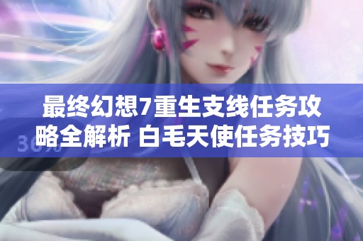 最終幻想7重生支線任務攻略全解析 白毛天使任務技巧分享