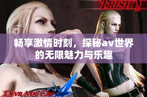 暢享激情時刻，探秘av世界的無限魅力與樂趣