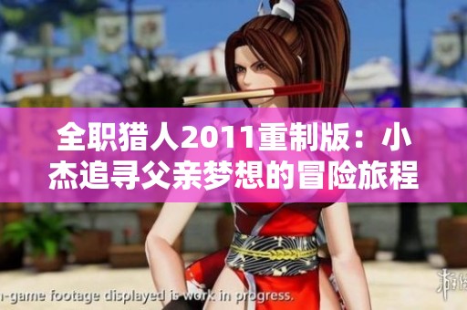 全職獵人2011重制版：小杰追尋父親夢想的冒險旅程