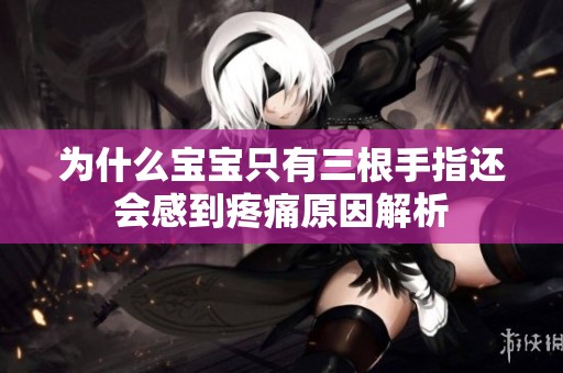 為什么寶寶只有三根手指還會(huì)感到疼痛原因解析