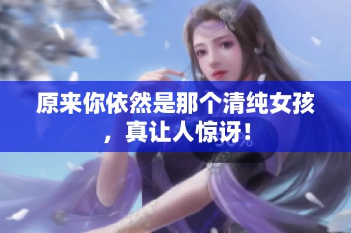 原來你依然是那個清純女孩，真讓人驚訝！