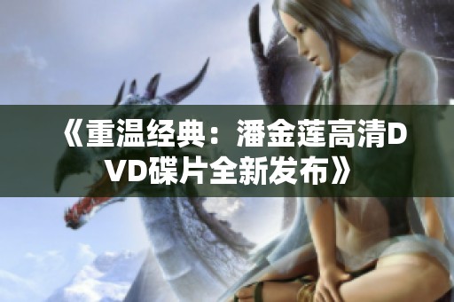 《重溫經(jīng)典：潘金蓮高清DVD碟片全新發(fā)布》