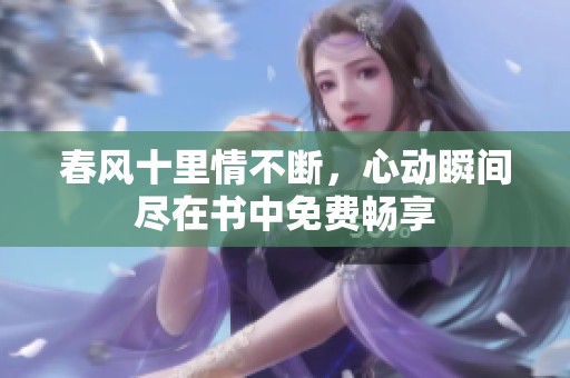 春風十里情不斷，心動瞬間盡在書中免費暢享