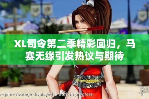 XL司令第二季精彩回歸，馬賽無緣引發熱議與期待