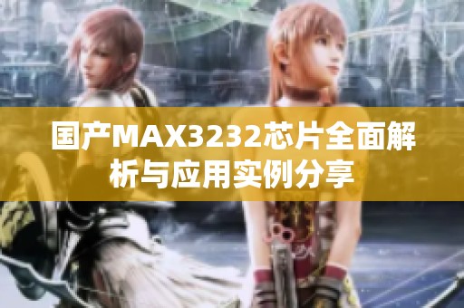 國產MAX3232芯片全面解析與應用實例分享