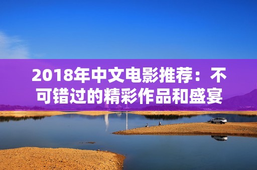2018年中文電影推薦：不可錯過的精彩作品和盛宴