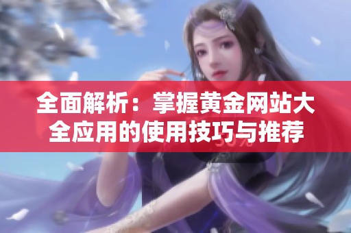 全面解析：掌握黃金網站大全應用的使用技巧與推薦