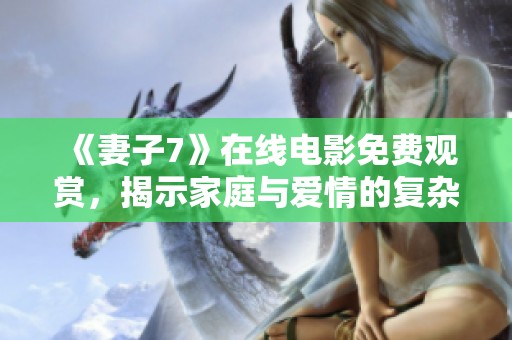 《妻子7》在線電影免費觀賞，揭示家庭與愛情的復雜糾葛